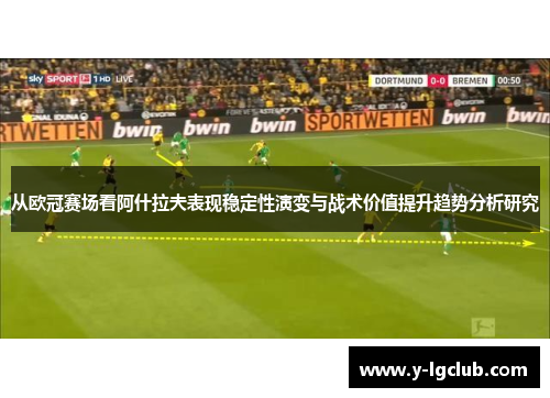 从欧冠赛场看阿什拉夫表现稳定性演变与战术价值提升趋势分析研究