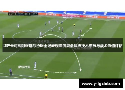 以萨卡对阵阿根廷欧协联全场表现深度复盘解析技术细节与战术价值评估 以萨卡对阵阿根廷欧协联全场表现深度复盘解析技术细节与战术价值评估