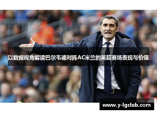 以数据视角解读巴尔韦德对阵AC米兰的英超赛场表现与价值 以数据视角解读巴尔韦德对阵AC米兰的英超赛场表现与价值