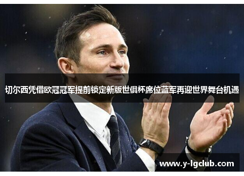 切尔西凭借欧冠冠军提前锁定新版世俱杯席位蓝军再迎世界舞台机遇