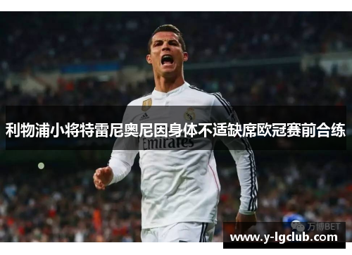 利物浦小将特雷尼奥尼因身体不适缺席欧冠赛前合练 利物浦小将特雷尼奥尼因身体不适缺席欧冠赛前合练