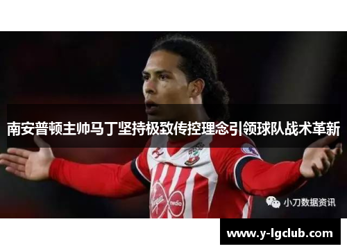 南安普顿主帅马丁坚持极致传控理念引领球队战术革新 南安普顿主帅马丁坚持极致传控理念引领球队战术革新