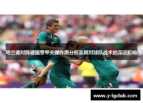 哈兰德对阵德国意甲关键作用分析及其对球队战术的深远影响