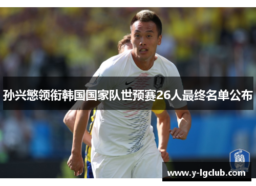 孙兴慜领衔韩国国家队世预赛26人最终名单公布 孙兴慜领衔韩国国家队世预赛26人最终名单公布