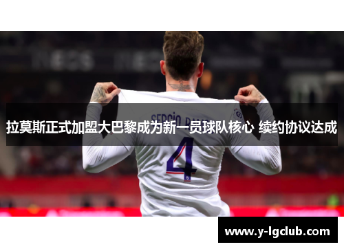 拉莫斯正式加盟大巴黎成为新一员球队核心 续约协议达成 拉莫斯正式加盟大巴黎成为新一员球队核心 续约协议达成