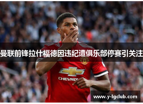 曼联前锋拉什福德因违纪遭俱乐部停赛引关注 曼联前锋拉什福德因违纪遭俱乐部停赛引关注