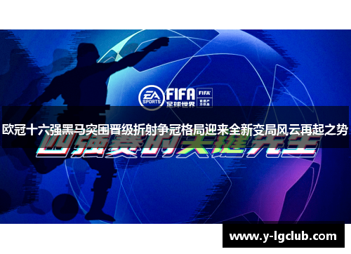 欧冠十六强黑马突围晋级折射争冠格局迎来全新变局风云再起之势 欧冠十六强黑马突围晋级折射争冠格局迎来全新变局风云再起之势