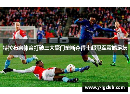特拉布宗体育打破三大豪门垄断夺得土超冠军震撼足坛