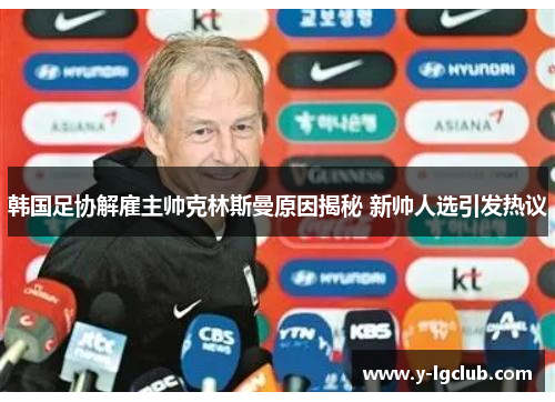 韩国足协解雇主帅克林斯曼原因揭秘 新帅人选引发热议 韩国足协解雇主帅克林斯曼原因揭秘 新帅人选引发热议
