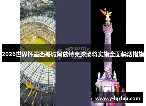 2026世界杯墨西哥城阿兹特克球场将实施全面禁烟措施