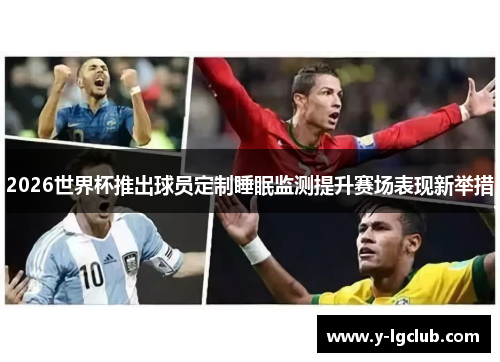 2026世界杯推出球员定制睡眠监测提升赛场表现新举措 2026世界杯推出球员定制睡眠监测提升赛场表现新举措