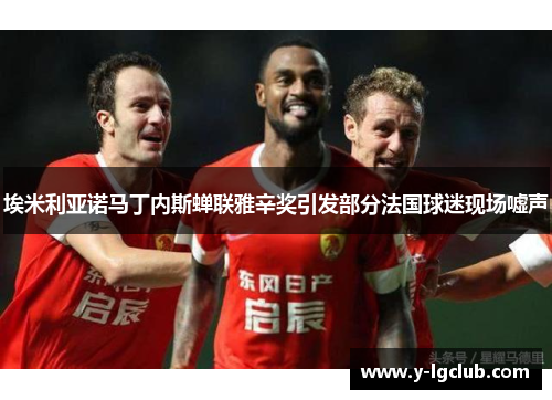 埃米利亚诺马丁内斯蝉联雅辛奖引发部分法国球迷现场嘘声 埃米利亚诺马丁内斯蝉联雅辛奖引发部分法国球迷现场嘘声