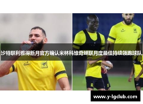 沙特联利雅得新月官方确认米林科维奇蝉联月度最佳持续领跑球队 沙特联利雅得新月官方确认米林科维奇蝉联月度最佳持续领跑球队