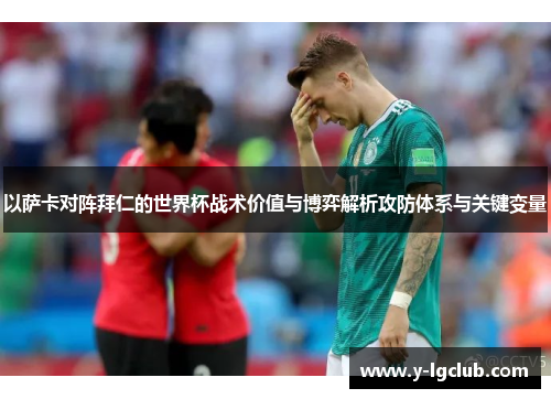 以萨卡对阵拜仁的世界杯战术价值与博弈解析攻防体系与关键变量 以萨卡对阵拜仁的世界杯战术价值与博弈解析攻防体系与关键变量