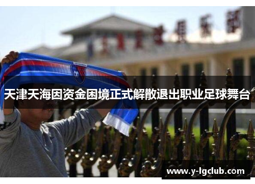 天津天海因资金困境正式解散退出职业足球舞台 天津天海因资金困境正式解散退出职业足球舞台