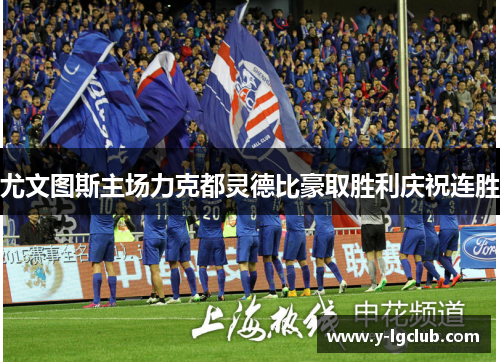 尤文图斯主场力克都灵德比豪取胜利庆祝连胜 尤文图斯主场力克都灵德比豪取胜利庆祝连胜