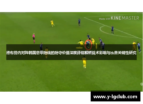 德布劳内对阵韩国意甲防线的防守价值深度评估解析战术影响与比赛关键性研究 德布劳内对阵韩国意甲防线的防守价值深度评估解析战术影响与比赛关键性研究